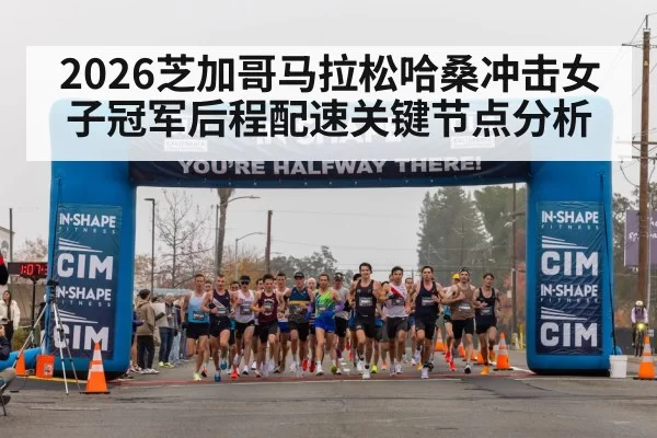 2026芝加哥马拉松哈桑冲击女子冠军后程配速关键节点分析